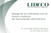 LIGA DE DEFENSA COMERCIAL Asegurar la cobranza con el nuevo sistema de facturación electrónica. Dr. Fernando Cabrera Damasco 22 de mayo de 2013.