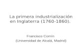 La primera industrialización en Inglaterra (1760-1860). Francisco Comín (Universidad de Alcalá, Madrid)