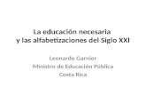 La educación necesaria y las alfabetizaciones del Siglo XXI Leonardo Garnier Ministro de Educación Pública Costa Rica.