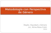 Depto. Equidad y Género Lic. Alma Rosa Colin 2010 Metodología con Perspectiva de Género.