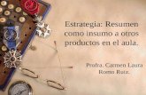 Estrategia: Resumen como insumo a otros productos en el aula. Profra. Carmen Laura Romo Ruiz.
