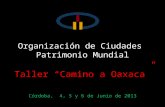 Organización de Ciudades Patrimonio Mundial Taller Camino a Oaxaca Córdoba, 4, 5 y 6 de Junio de 2013.