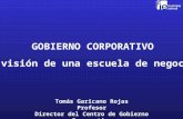 GOBIERNO CORPORATIVO la visión de una escuela de negocios Tomás Garicano Rojas Profesor Director del Centro de Gobierno Corporativo.