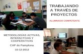 TRABAJANDO A TRAVÉS DE PROYECTOS ALUMNADO COMPETENTE METODOLOGÍAS ACTIVAS, INTERACTIVAS Y COOPERATIVAS CAP de Pamplona 10-12-2012.