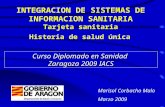 INTEGRACION DE SISTEMAS DE INFORMACION SANITARIA Tarjeta sanitaria Historia de salud única Curso Diplomado en Sanidad Zaragoza 2009 IACS Marisol Corbacho.