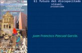 El futuro del discapacitado visual. 23-octubre-2006 Juan Francisco Pascual García.