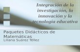Paquetes Didácticos de Matemáticas Liliana Suárez Téllez Integración de la investigación, la innovación y la tecnología educativa.