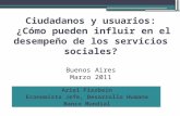 Ciudadanos y usuarios: ¿Cómo pueden influir en el desempeño de los servicios sociales? Buenos Aires Marzo 2011 Ariel Fiszbein Economista Jefe, Desarrollo.