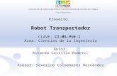 Proyecto: Robot Transportador CLAVE: CI-MS-PUE-1 Área: Ciencias de la Ingeniería Autor: Ricardo Castillo Romero. Asesor: Severino Colmenares Hernández.