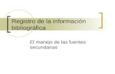 Registro de la información bibliográfica El manejo de las fuentes secundarias.