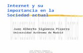Juan Alberto Sigüenza - Escuela Técnica Superior de Informática - Universidad Autónoma de Madrid Internet y su importancia en la Sociedad actual Juan Alberto.