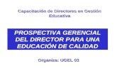 PROSPECTIVA GERENCIAL DEL DIRECTOR PARA UNA EDUCACIÓN DE CALIDAD Organiza: UGEL 03 Capacitación de Directores en Gestión Educativa.