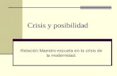 Crisis y posibilidad Relación Maestro-escuela en la crisis de la modernidad.