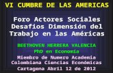 VI CUMBRE DE LAS AMERICAS Foro Actores Sociales Desafios Dimensión del Trabajo en las Américas BEETHOVEN HERRERA VALENCIA PhD en Economía Miembro de Numero.