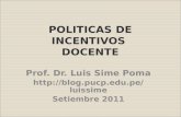 POLITICAS DE INCENTIVOS DOCENTE Prof. Dr. Luis Sime Poma  Setiembre 2011.