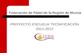 Federación de Pádel de la Región de Murcia PROYECTO ESCUELA TECNIFICACIÓN 2011-2012.
