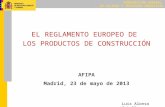 SUBDIRECCIÓN GENERAL DE CALIDAD Y SEGURIDAD INDUSTRIAL EL REGLAMENTO EUROPEO DE LOS PRODUCTOS DE CONSTRUCCIÓN AFIPA Madrid, 23 de mayo de 2013 Luis Alonso.