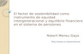 El factor de sostenibilidad como instrumento de equidad intergeneracional y equilibrio financiero en el sistema de pensiones Robert Meneu Gaya .