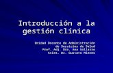 Introducción a la gestión clínica Unidad Docente de Administración de Servicios de Salud Prof. Adj. Dra. Ana Sollazzo Asist. Dr. Gustavo Mieres.