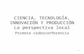 1 CIENCIA, TECNOLOGÍA, INNOVACIÓN Y PRODUCCIÓN La perspectiva local Primera videoconferencia.