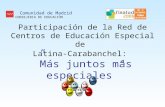 Participación de la Red de Centros de Educación Especial de Latina-Carabanchel: Más juntos más especiales Comunidad de Madrid CONSEJERIA DE EDUCACIÓN.