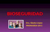 BIOSEGURIDAD Dra. Gladys López PRONASIDA-2011. BIOSEGURIDAD Debe entenderse como una doctrina de comportamiento encaminada a lograr actitudes y conductas.