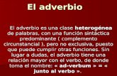 El adverbio El adverbio es una clase heterogénea de palabras, con una función sintáctica predominante ( complemento circunstancial ), pero no exclusiva,