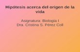 Hipótesis acerca del origen de la vida Asignatura: Biología I Dra. Cristina S. Pérez Coll.