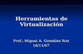 Herramientas de Virtualización Prof.: Miguel A. González Ruz 16/11/07.
