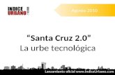 Santa Cruz 2.0 La urbe tecnológica Agosto 2010 Lanzamiento oficial www.ÍndiceUrbano.com.