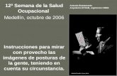 12ª Semana de la Salud Ocupacional Medellín, octubre de 2006 Instrucciones para mirar con provecho las imágenes de posturas de la gente, teniendo en cuenta.