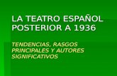 LA TEATRO ESPAÑOL POSTERIOR A 1936 TENDENCIAS, RASGOS PRINCIPALES Y AUTORES SIGNIFICATIVOS.