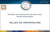 Sistema de Información de Recursos Gubernamentales TALLER DE IMPORTACIÓN Hermosillo, Sonora, Mayo 2011.