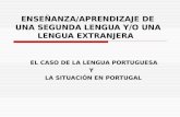 ENSEÑANZA/APRENDIZAJE DE UNA SEGUNDA LENGUA Y/O UNA LENGUA EXTRANJERA EL CASO DE LA LENGUA PORTUGUESA Y LA SITUACIÓN EN PORTUGAL.