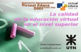 La calidad en la educación virtual en el nivel superior Uriel Cukierman uriel@utn.edu.ar Uriel Cukierman uriel@utn.edu.ar