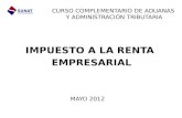 IMPUESTO A LA RENTA EMPRESARIAL SUNAT CURSO COMPLEMENTARIO DE ADUANAS Y ADMINISTRACIÓN TRIBUTARIA MAYO 2012.