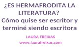 ¿ES HERMAFRODITA LA LITERATURA? Cómo quise ser escritor y terminé siendo escritora LAURA FREIXAS .