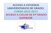 ACCESO A ESTUDIOS UNIVERSITARIOS DE GRADO. CURSO 2012-2013 ACCESO A CICLOS DE FP GRADO SUPERIOR.