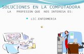 SOLUCIONES EN LA COMPUTADORA LA PROFESION QUE NOS INTERESA ES: LIC.ENFERMERIA.