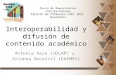 Interoperabilidad y difusión de contenido académico Antonio Razo (UDLAP) y Arianna Becerril (UAEMEX) Curso de Repositorios Institucionales Reunión de Primavera.