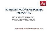 REPRESENTACIÓN EN MATERIA MERCANTIL LIC. CARLOS ALFONSO MADRAZO VILLARREAL IV REUNIÓN ACADÉMICA VERACRUZ 2012.