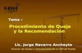 Tema : Procedimiento de Queja y la Recomendación Lic. Jorge Navarro Ancheyta Director de Quejas y Orientaciones de la CDH de Puebla.