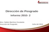 Informe 2010- 2 Dirección de Posgrado Julio del 2010. Mtro. Fabián Martínez Escalante Dirección de Posgrado.