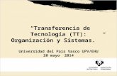 Transferencia de Tecnología (TT): Organización y Sistemas. Universidad del País Vasco UPV/EHU 20 mayo 2014.