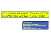 SITUACION, PERSPECTIVAS y RETOS DE AMERICA LATINA Y DEL PERU CORONEL EP MAGISTER ECONOMIA ROBERTO VIZCARDO BENAVIDES LIMA 2008 roberto5200@hotmail.com.