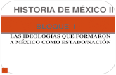 BLOQUE I 1 HISTORIA DE MÉXICO II LAS IDEOLOGÍAS QUE FORMARON A MÉXICO COMO ESTADO/NACIÓN.
