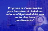 Programa de Comunicación para incentivar al ciudadano sobre la obligatoriedad del voto en las elecciones presidenciales Sheyla Balón Z. Erika García M.