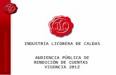 INDUSTRIA LICORERA DE CALDAS AUDIENCIA PÚBLICA DE RENDICIÓN DE CUENTAS VIGENCIA 2012.