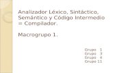 Analizador Léxico, Sintáctico, Semántico y Código Intermedio = Compilador. Macrogrupo 1. Grupo 1 Grupo 3 Grupo 4 Grupo 11.