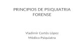 PRINCIPIOS DE PSIQUIATRIA FORENSE Vladimir Cortés López Médico Psiquiatra.